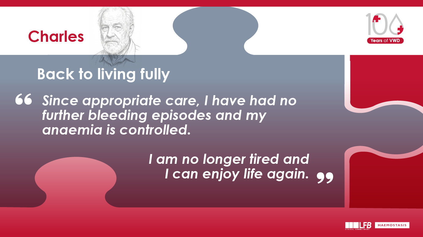 Back to living fully : Since appropriate care, I have had no further bleeding episodes and my anaemia is controlled. I am no longer tired and I can enjoy life again.