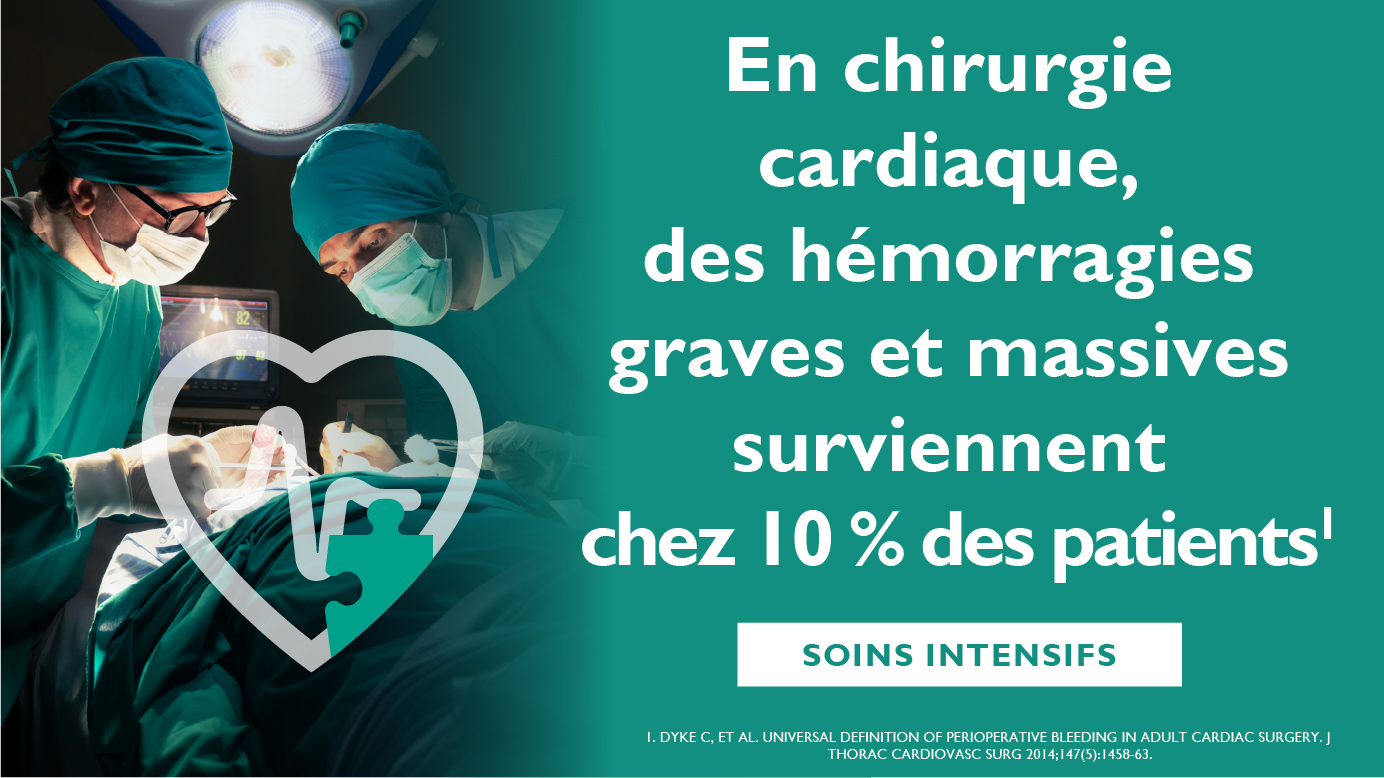 En chirurgie cardiaque, des hémorragies graves et massives surviennent chez 10 % des patients, sources: Dyke C, et al. Universal definition of perioperative bleeding in adult cardiac surgery. J Thorac Cardiovasc Surg 2014;147(5):1458-63.